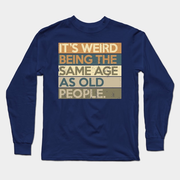 It's Weird Being The Same Age As Old People Long Sleeve T-Shirt by NerdShizzle